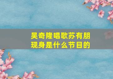 吴奇隆唱歌苏有朋现身是什么节目的