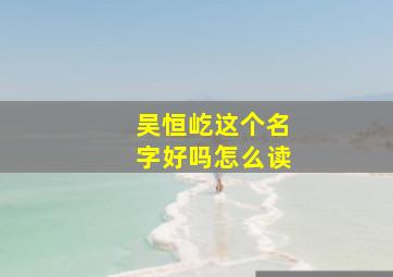 吴恒屹这个名字好吗怎么读