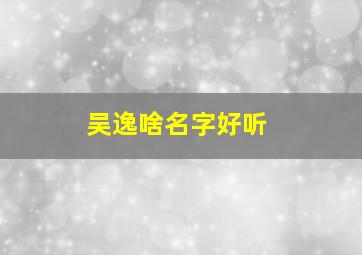 吴逸啥名字好听