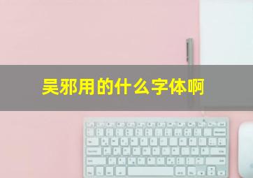 吴邪用的什么字体啊