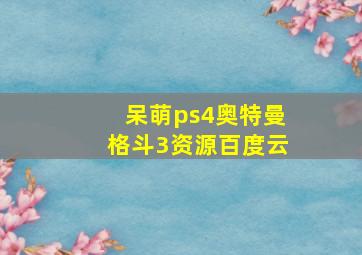 呆萌ps4奥特曼格斗3资源百度云