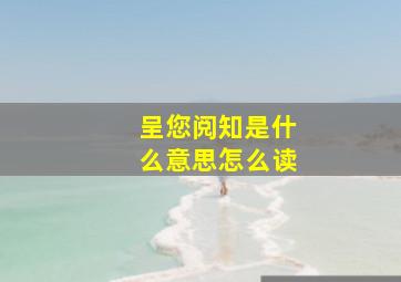 呈您阅知是什么意思怎么读