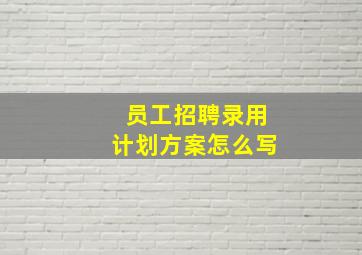 员工招聘录用计划方案怎么写