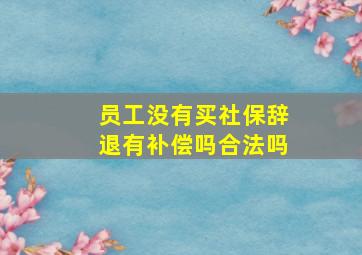 员工没有买社保辞退有补偿吗合法吗