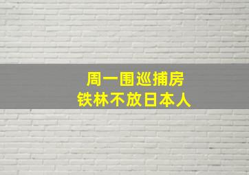 周一围巡捕房铁林不放日本人