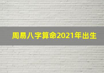 周易八字算命2021年出生