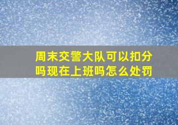 周末交警大队可以扣分吗现在上班吗怎么处罚