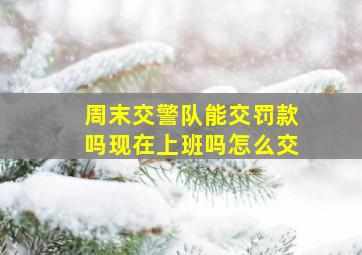 周末交警队能交罚款吗现在上班吗怎么交