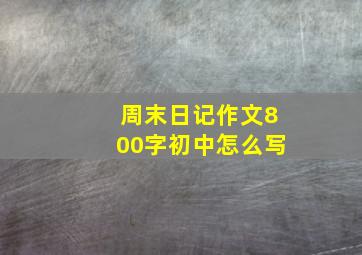 周末日记作文800字初中怎么写