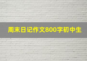 周末日记作文800字初中生