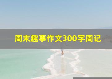 周末趣事作文300字周记