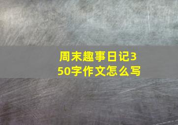 周末趣事日记350字作文怎么写