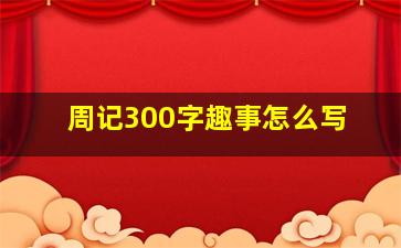 周记300字趣事怎么写