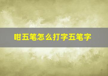 咁五笔怎么打字五笔字