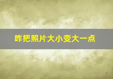 咋把照片大小变大一点