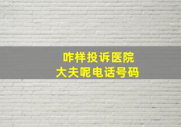 咋样投诉医院大夫呢电话号码