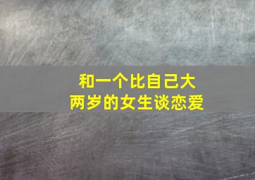 和一个比自己大两岁的女生谈恋爱