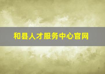 和县人才服务中心官网