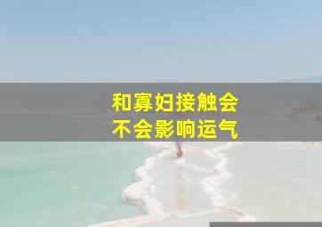 和寡妇接触会不会影响运气