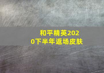 和平精英2020下半年返场皮肤