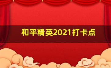 和平精英2021打卡点