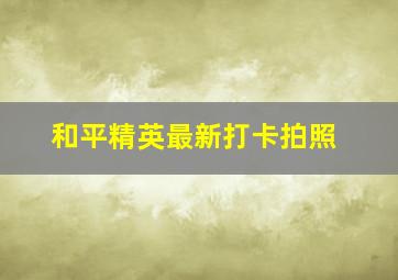 和平精英最新打卡拍照