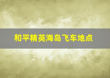 和平精英海岛飞车地点