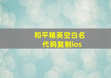 和平精英空白名代码复制ios