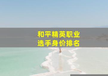 和平精英职业选手身价排名