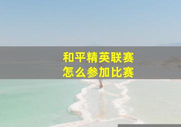 和平精英联赛怎么参加比赛