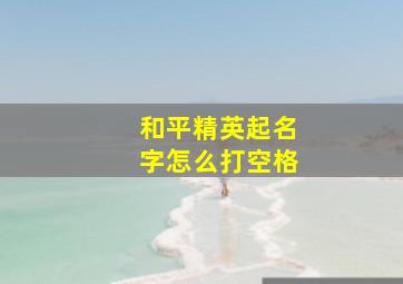 和平精英起名字怎么打空格