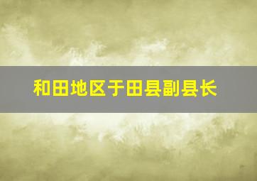 和田地区于田县副县长