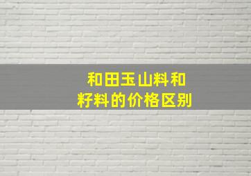 和田玉山料和籽料的价格区别