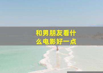 和男朋友看什么电影好一点