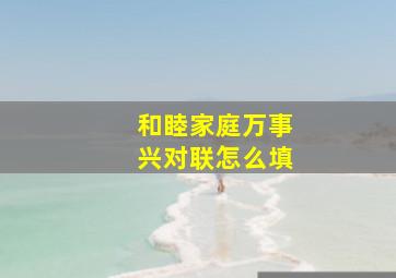 和睦家庭万事兴对联怎么填