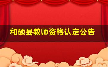 和硕县教师资格认定公告