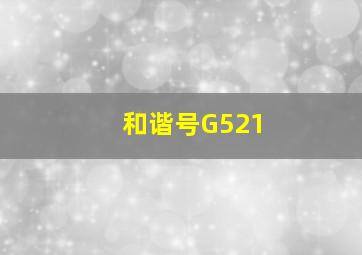 和谐号G521