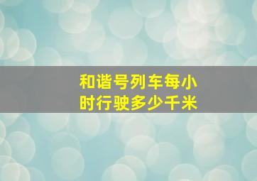 和谐号列车每小时行驶多少千米