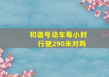 和谐号动车每小时行驶290米对吗