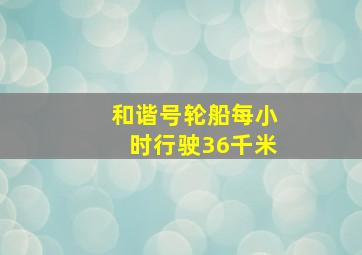 和谐号轮船每小时行驶36千米