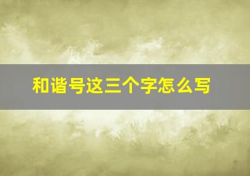 和谐号这三个字怎么写