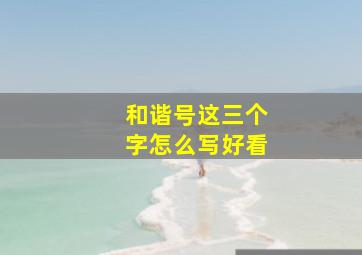 和谐号这三个字怎么写好看