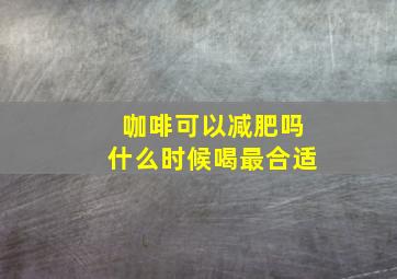 咖啡可以减肥吗什么时候喝最合适