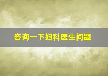 咨询一下妇科医生问题