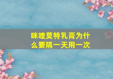 咪喹莫特乳膏为什么要隔一天用一次