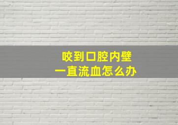 咬到口腔内壁一直流血怎么办