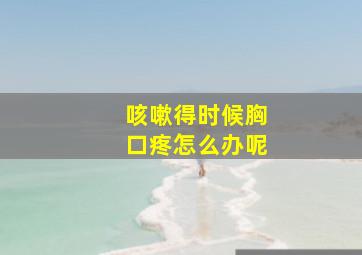 咳嗽得时候胸口疼怎么办呢