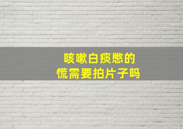 咳嗽白痰憋的慌需要拍片子吗