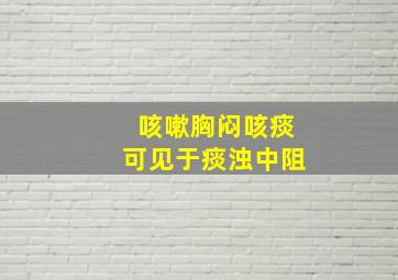 咳嗽胸闷咳痰可见于痰浊中阻