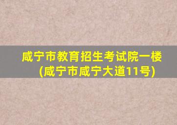 咸宁市教育招生考试院一楼(咸宁市咸宁大道11号)